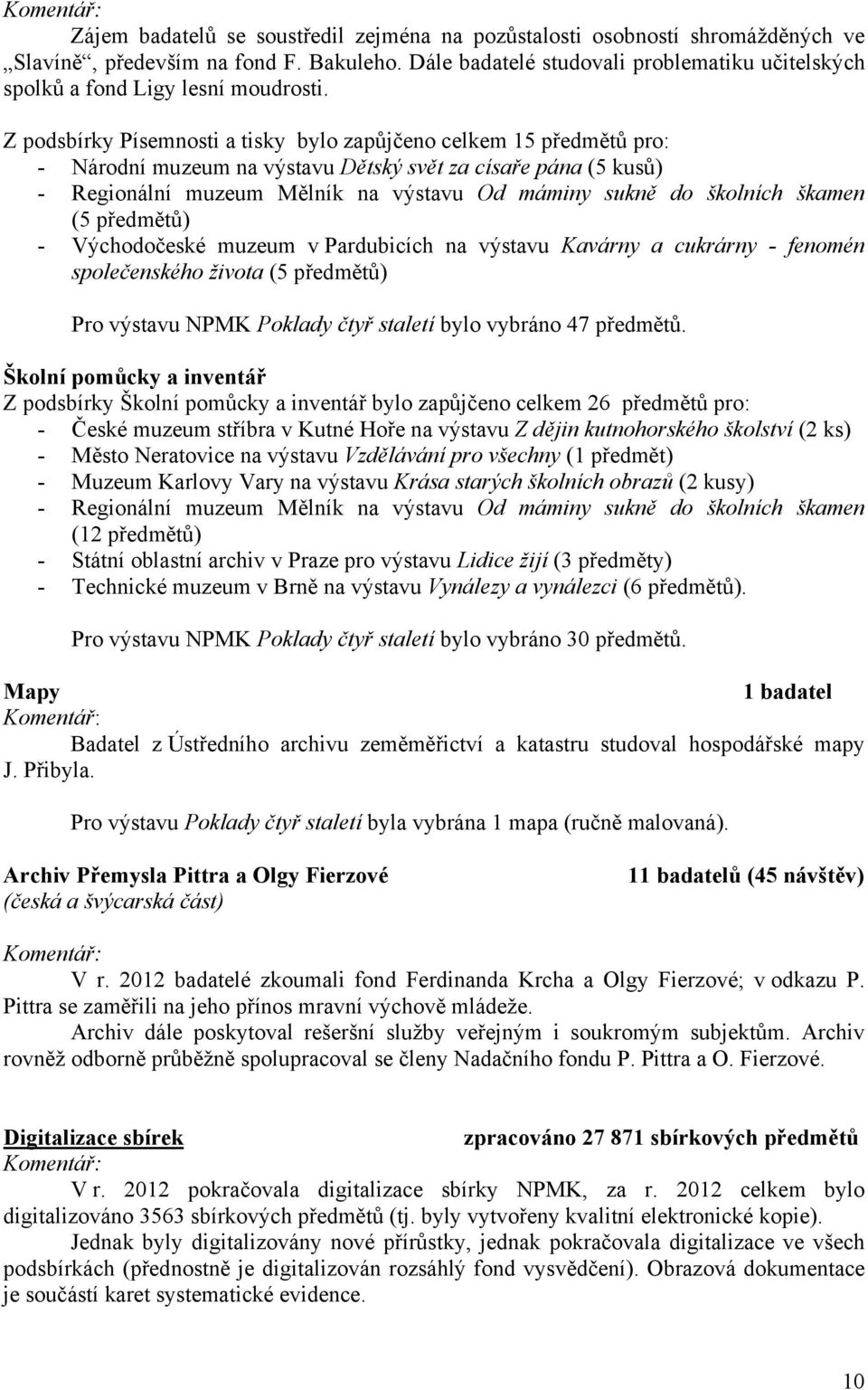 Z podsbírky Písemnosti a tisky bylo zapůjčeno celkem 15 předmětů pro: - Národní muzeum na výstavu Dětský svět za císaře pána (5 kusů) - Regionální muzeum Mělník na výstavu Od máminy sukně do školních