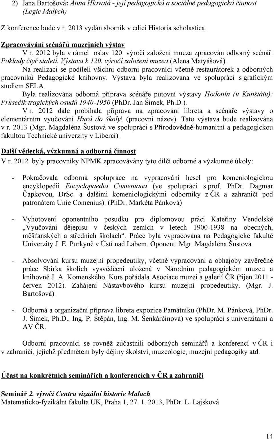 Na realizaci se podíleli všichni odborní pracovníci včetně restaurátorek a odborných pracovníků Pedagogické knihovny. Výstava byla realizována ve spolupráci s grafickým studiem SELA.