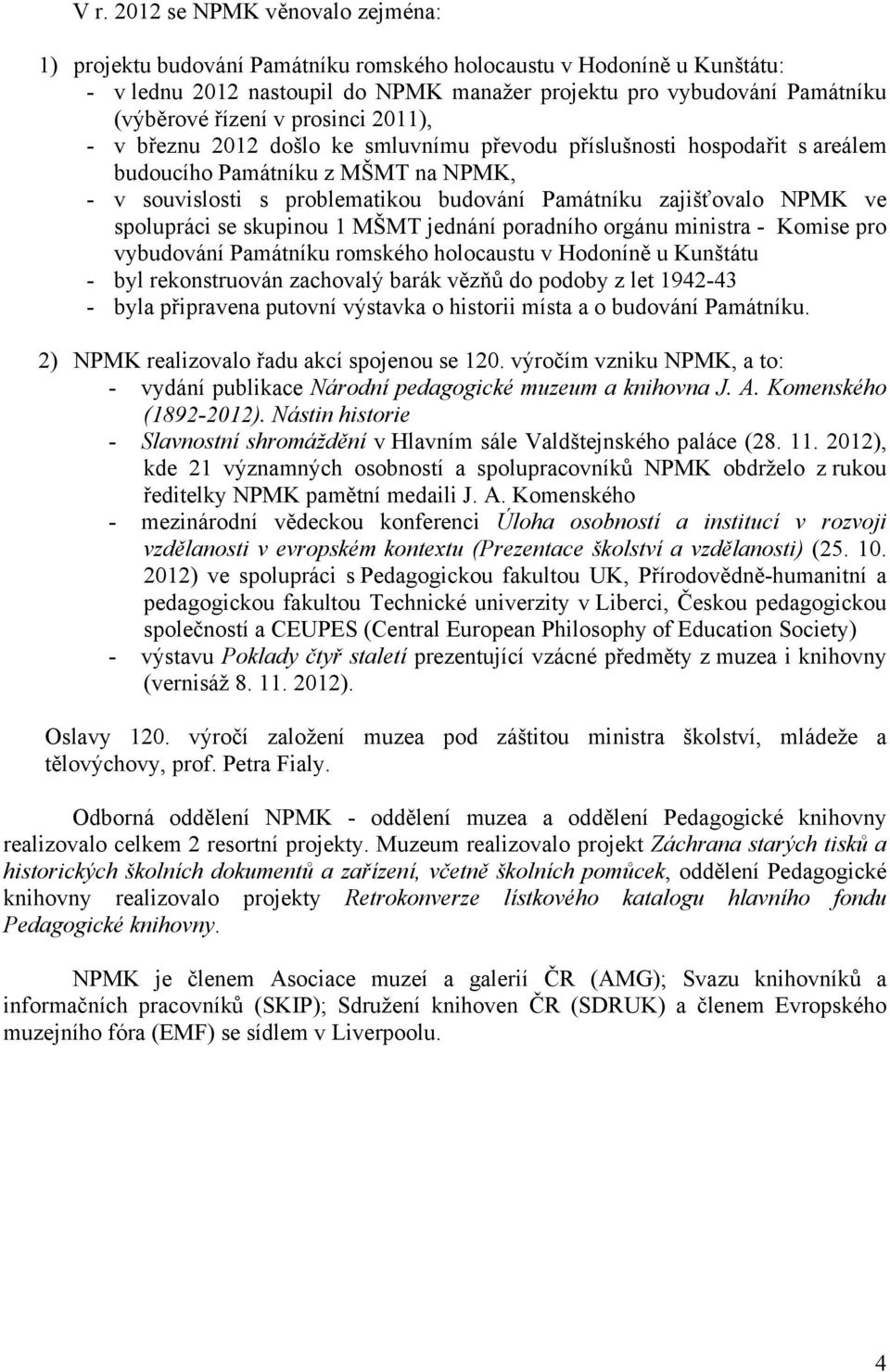 zajišťovalo NPMK ve spolupráci se skupinou 1 MŠMT jednání poradního orgánu ministra - Komise pro vybudování Památníku romského holocaustu v Hodoníně u Kunštátu - byl rekonstruován zachovalý barák