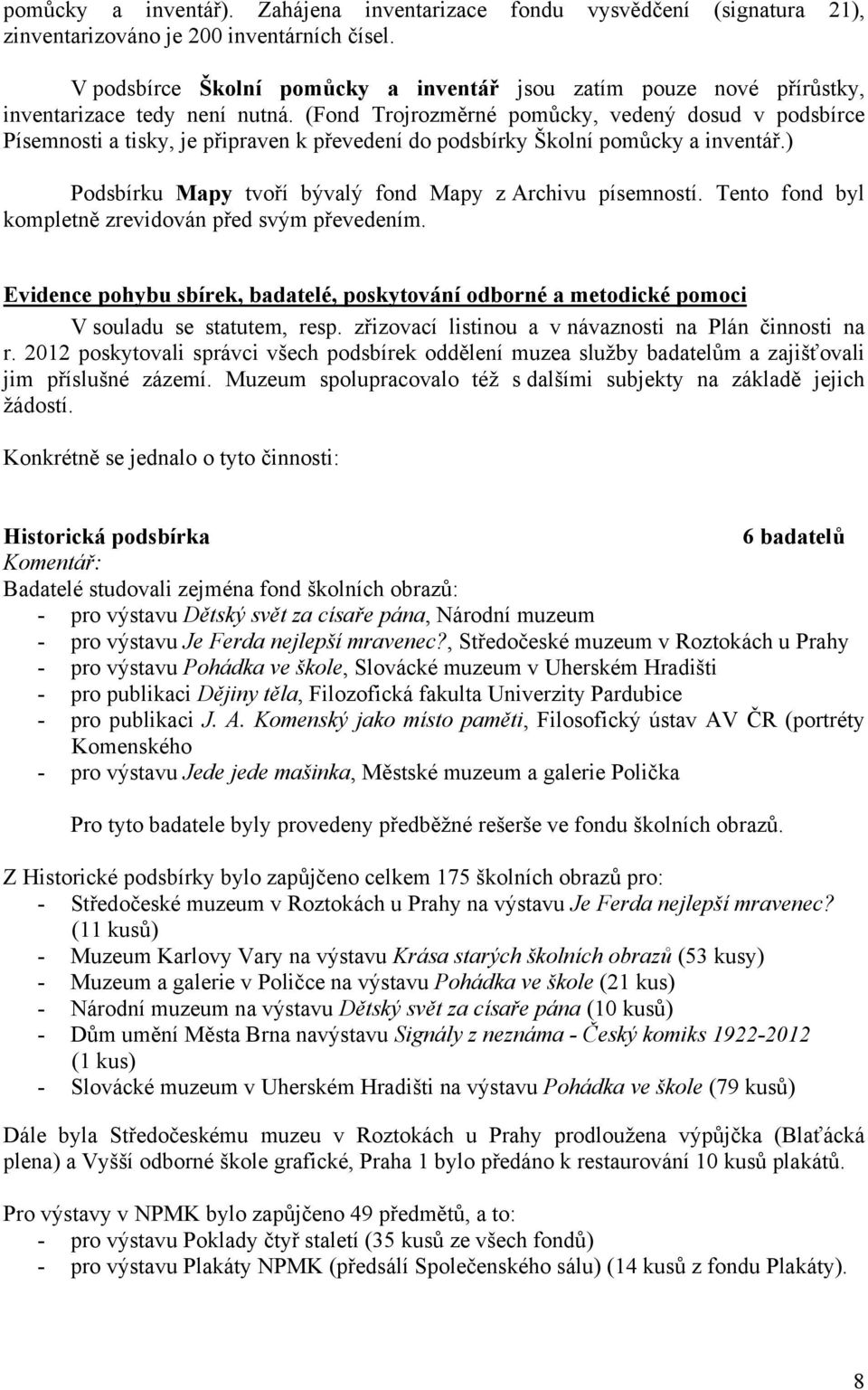 (Fond Trojrozměrné pomůcky, vedený dosud v podsbírce Písemnosti a tisky, je připraven k převedení do podsbírky Školní pomůcky a inventář.) Podsbírku Mapy tvoří bývalý fond Mapy z Archivu písemností.