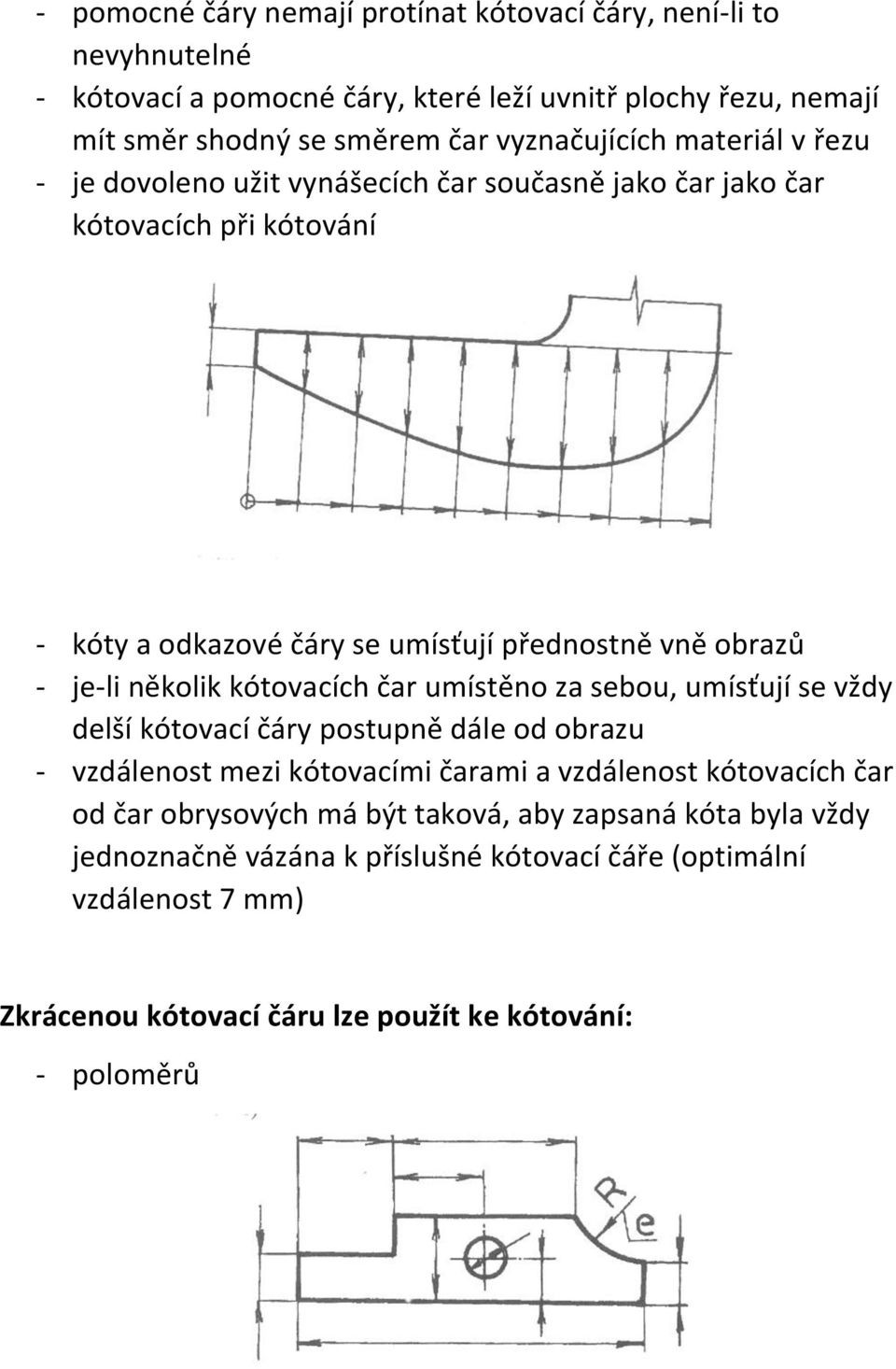 je-li několik kótovacích čar umístěno za sebou, umísťují se vždy delší kótovací čáry postupně dále od obrazu - vzdálenost mezi kótovacími čarami a vzdálenost kótovacích čar od