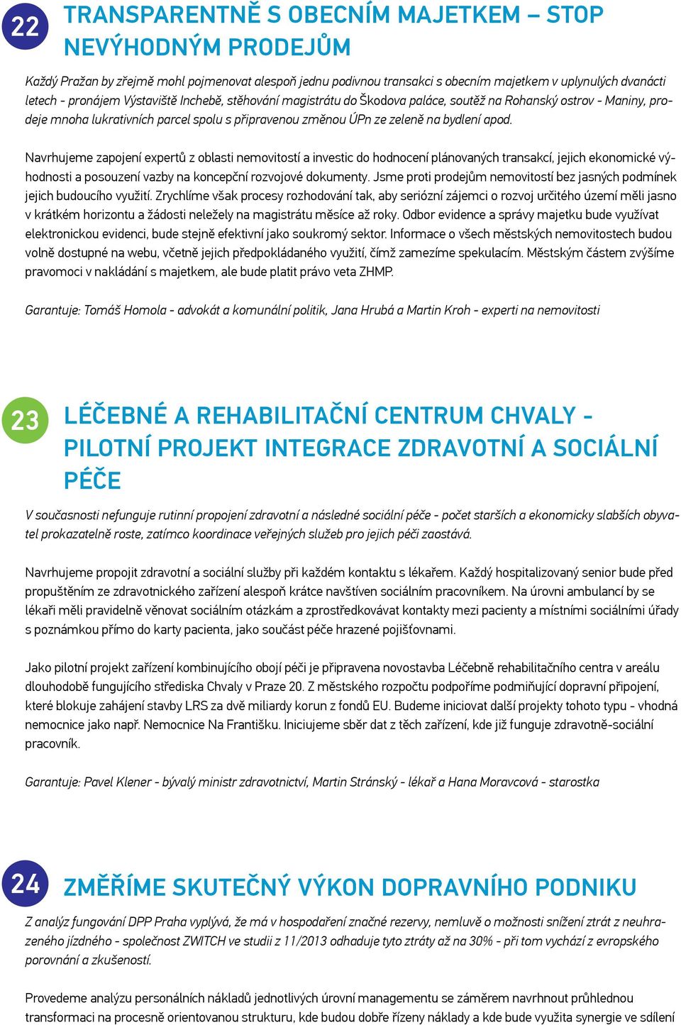 Navrhujeme zapojení expertů z oblasti nemovitostí a investic do hodnocení plánovaných transakcí, jejich ekonomické výhodnosti a posouzení vazby na koncepční rozvojové dokumenty.