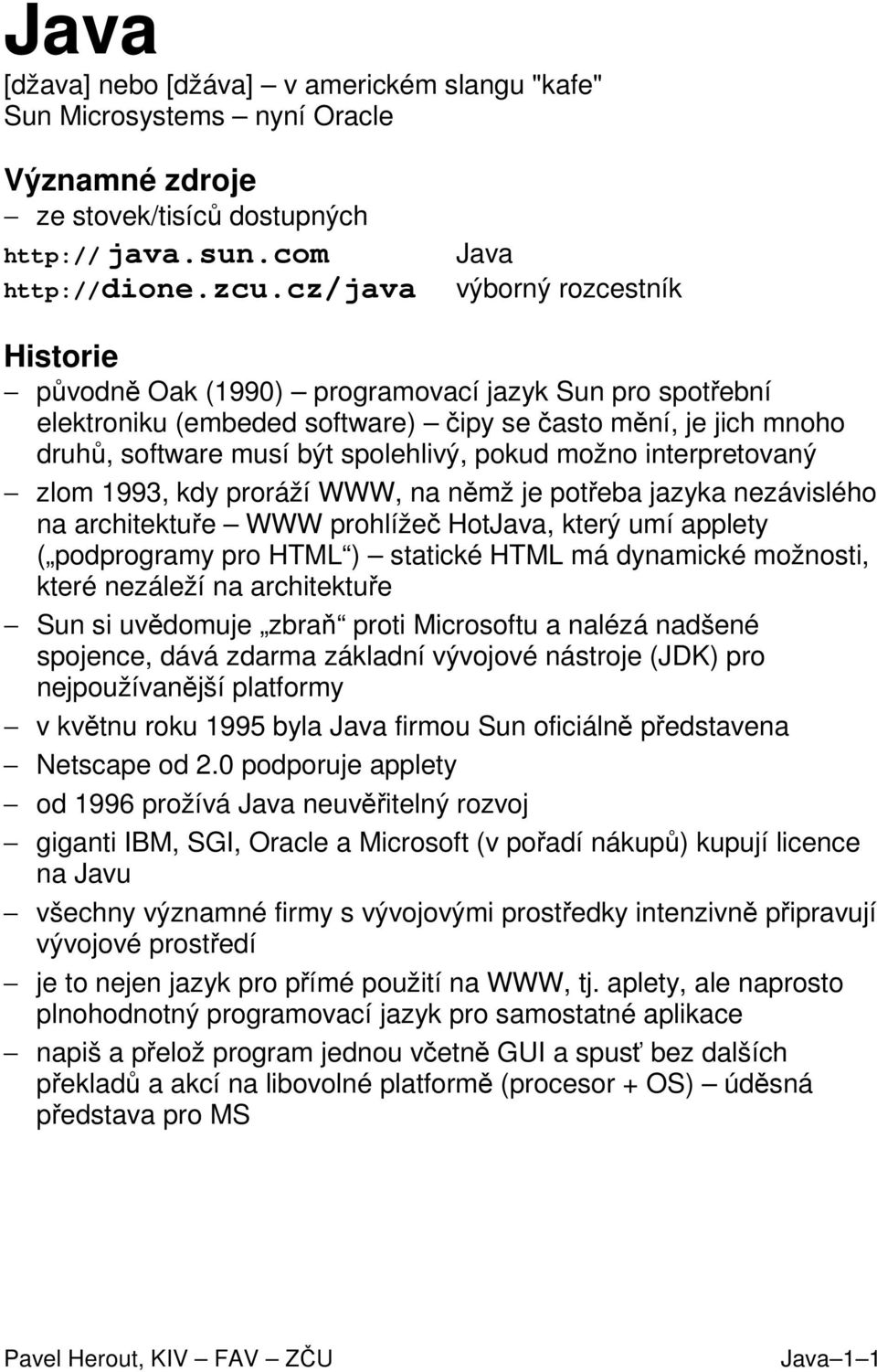 možno interpretovaný zlom 1993, kdy proráží WWW, na němž je potřeba jazyka nezávislého na architektuře WWW prohlížeč HotJava, který umí applety ( podprogramy pro HTML ) statické HTML má dynamické