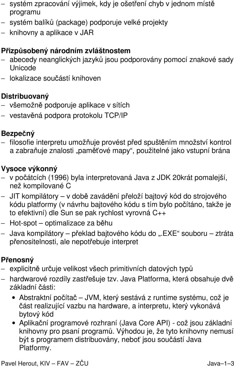 interpretu umožňuje provést před spuštěním množství kontrol a zabraňuje znalosti paměťové mapy, použitelné jako vstupní brána Vysoce výkonný v počátcích (1996) byla interpretovaná Java z JDK 20krát