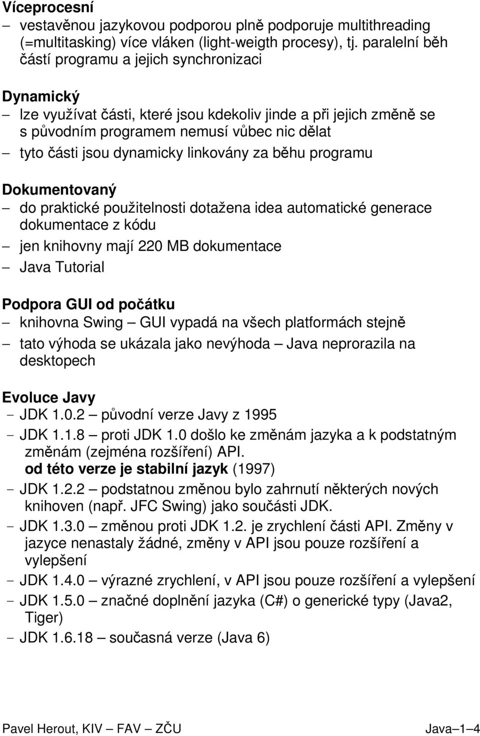 linkovány za běhu programu Dokumentovaný do praktické použitelnosti dotažena idea automatické generace dokumentace z kódu jen knihovny mají 220 MB dokumentace Java Tutorial Podpora GUI od počátku