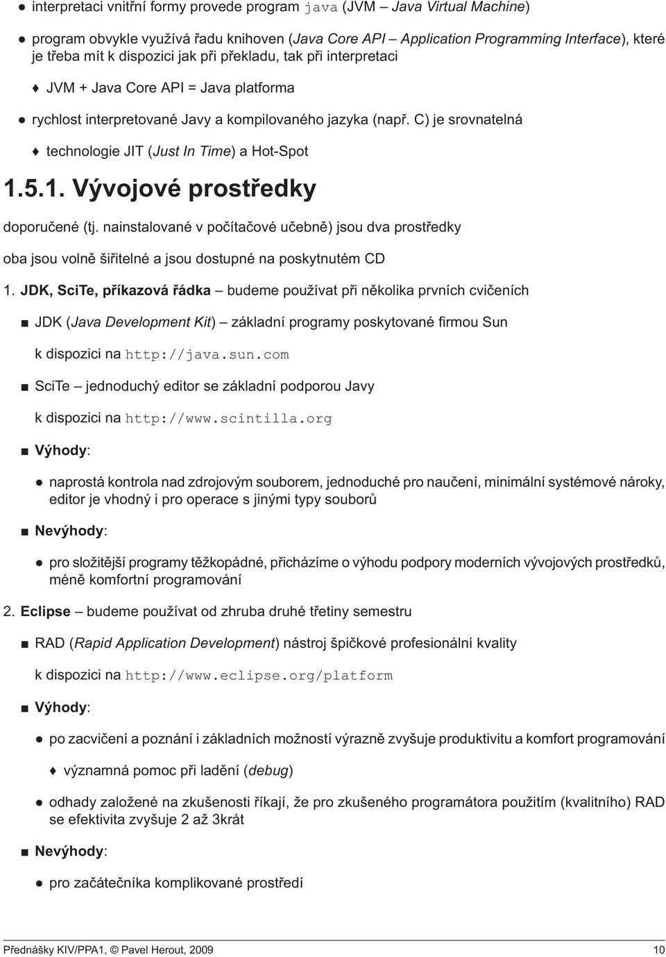 5.1. Vývojové prostředky doporučené(tj. nainstalované v počítačové učebně) jsou dva prostředky oba jsou volně šiřitelné a jsou dostupné na poskytnutém CD 1.