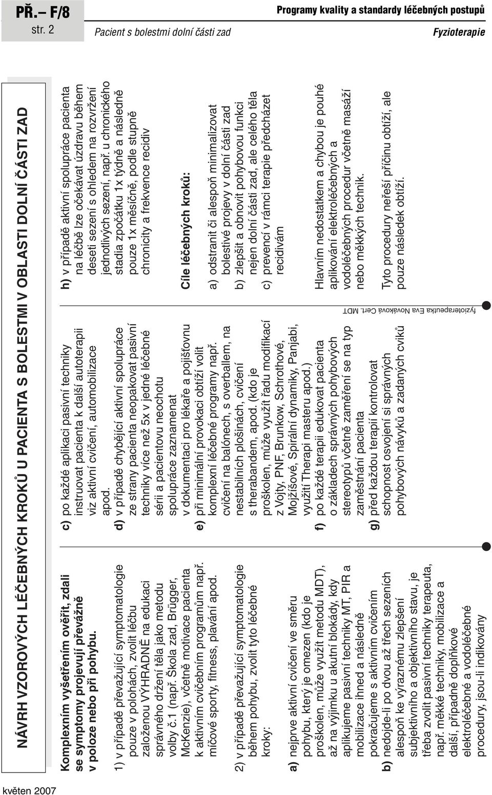 poloze nebo při pohybu. 1) v případě převažující symptomatologie pouze v polohách, zvolit léčbu založenou VÝHRADNĚ na edukaci správného držení těla jako metodu volby č.1 (např.