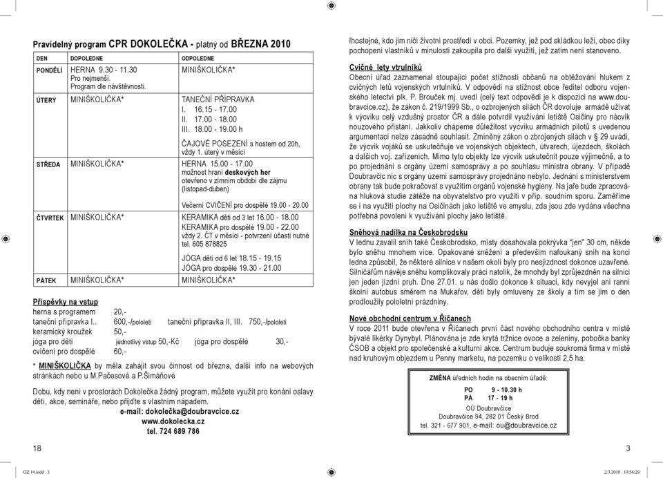 750,-/pololetí keramický kroužek 50,- jóga pro děti jednotlivý vstup 50,-Kč jóga pro dospělé 30,- cvičení pro dospělé 60,- * MINIŠKOLIČKA by měla zahájit svou činnost od března, další info na