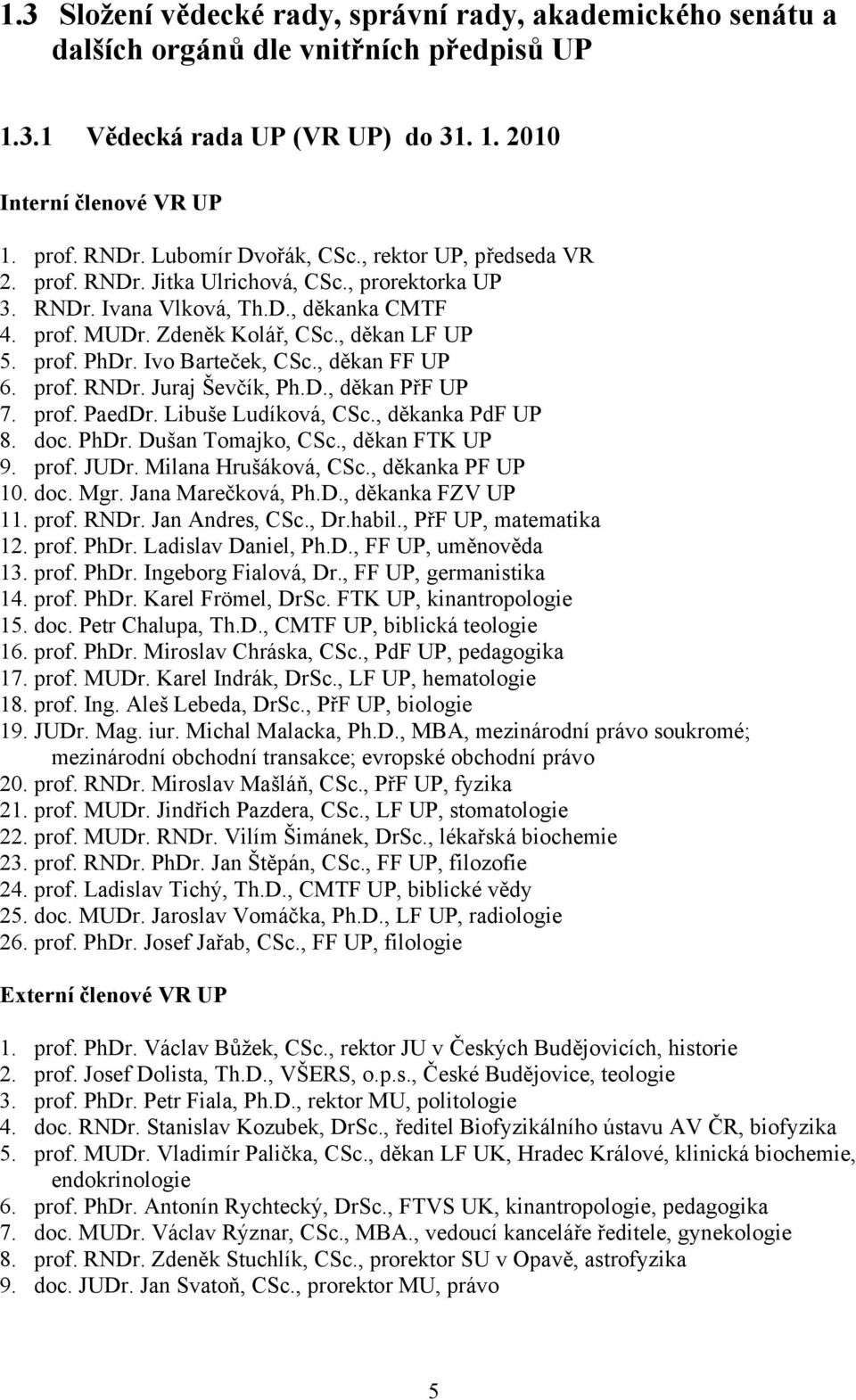 Ivo Barteček, CSc., děkan FF UP 6. prof. RNDr. Juraj Ševčík, Ph.D., děkan PřF UP 7. prof. PaedDr. Libuše Ludíková, CSc., děkanka PdF UP 8. doc. PhDr. Dušan Tomajko, CSc., děkan FTK UP 9. prof. JUDr.