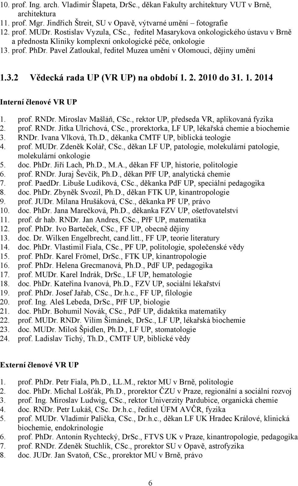 Pavel Zatloukal, ředitel Muzea umění v Olomouci, dějiny umění 1.3.2 Vědecká rada UP (VR UP) na období 1. 2. 2010 do 31. 1. 2014 Interní členové VR UP 1. prof. RNDr. Miroslav Mašláň, CSc.