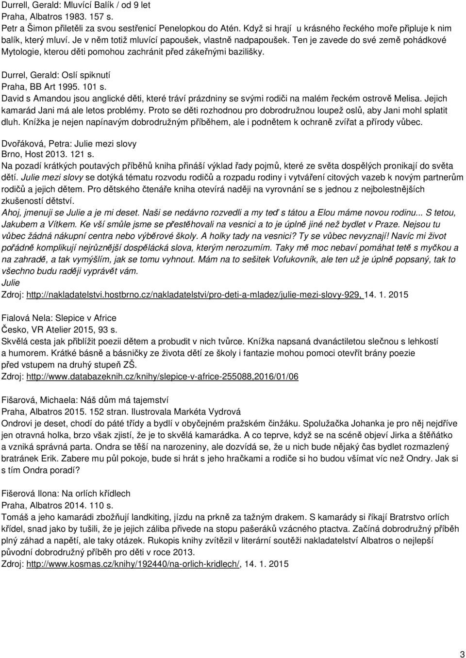 Ten je zavede do své země pohádkové Mytologie, kterou děti pomohou zachránit před zákeřnými bazilišky. Durrel, Gerald: Oslí spiknutí Praha, BB Art 1995. 101 s.