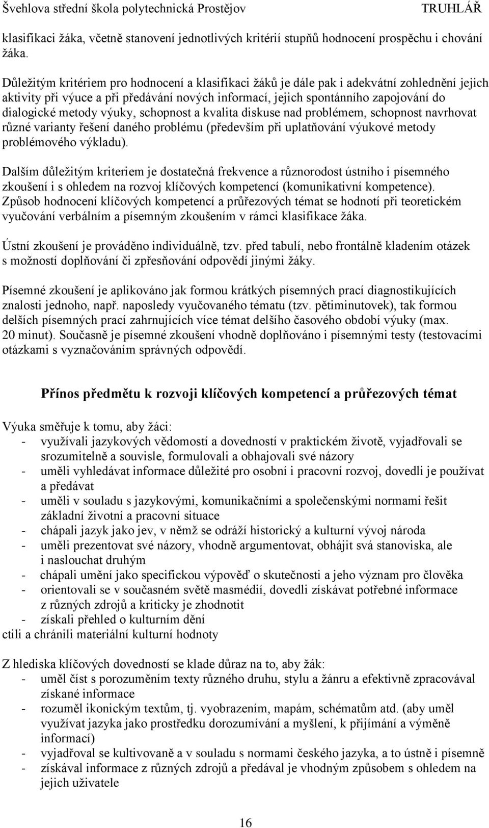 výuky, schopnost a kvalita diskuse nad problémem, schopnost navrhovat různé varianty řešení daného problému (především při uplatňování výukové metody problémového výkladu).