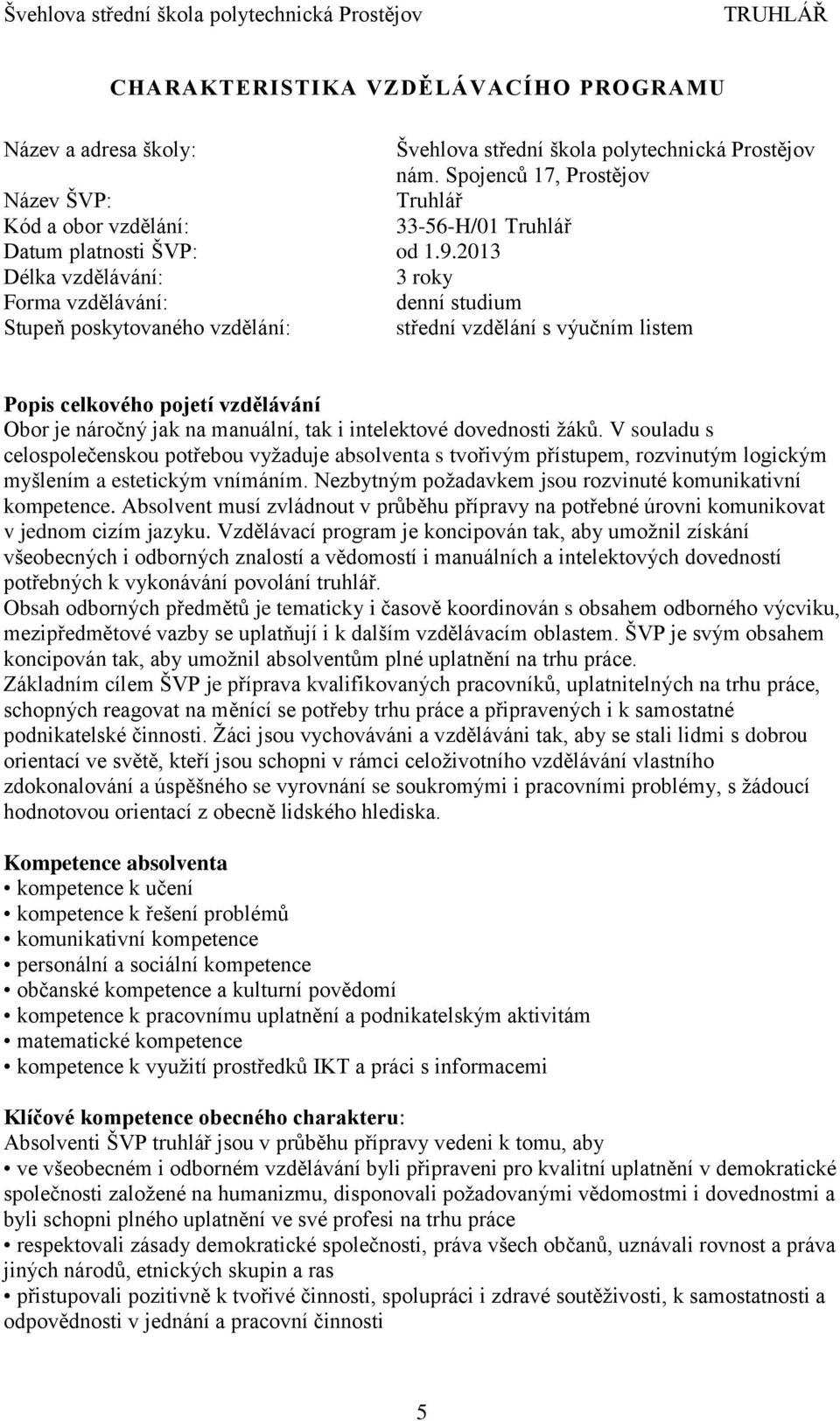 2013 Délka vzdělávání: 3 roky Forma vzdělávání: denní studium Stupeň poskytovaného vzdělání: střední vzdělání s výučním listem Popis celkového pojetí vzdělávání Obor je náročný jak na manuální, tak i