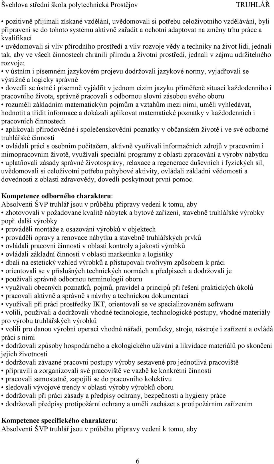 v ústním i písemném jazykovém projevu dodržovali jazykové normy, vyjadřovali se výstižně a logicky správně dovedli se ústně i písemně vyjádřit v jednom cizím jazyku přiměřeně situaci každodenního i