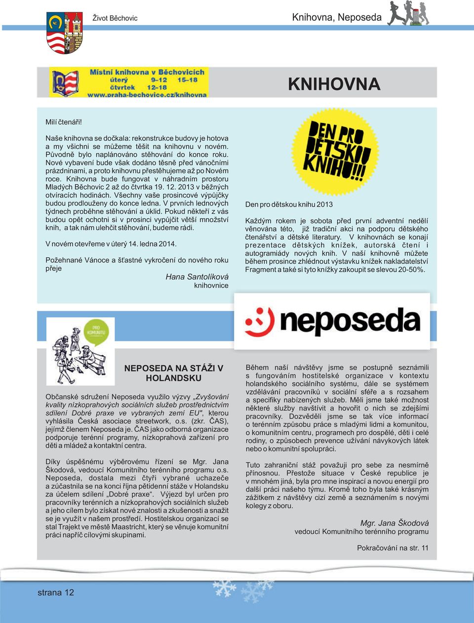 Knihovna bude fungovat v náhradním prostoru Mladých Běchovic 2 až do čtvrtka 19. 12. 2013 v běžných otvíracích hodinách. Všechny vaše prosincové výpůjčky budou prodlouženy do konce ledna.