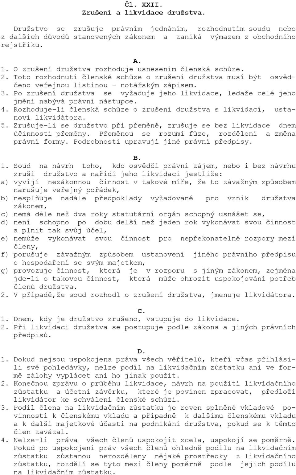 Po zrušení družstva se vyžaduje jeho likvidace, ledaže celé jeho jmění nabývá právní nástupce. 4. Rozhoduje-li členská schůze o zrušení družstva s likvidací, ustanoví likvidátora. 5.