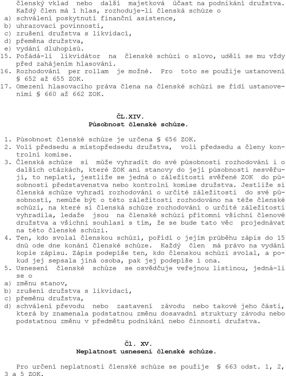 Požádá-li likvidátor na členské schůzi o slovo, udělí se mu vždy před zahájením hlasování. 16. Rozhodování per rollam je možné. Pro toto se použije ustanovení 652 až 655 ZOK. 17.