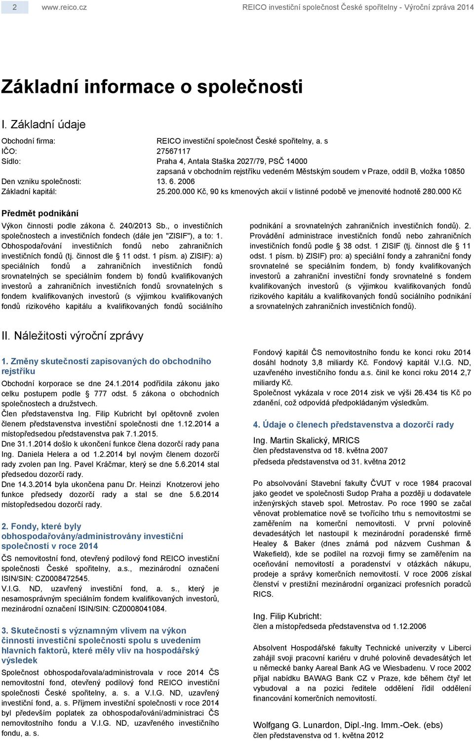 2006 Základní kapitál: 25.200.000 Kč, 90 ks kmenových akcií v listinné podobě ve jmenovité hodnotě 280.000 Kč Předmět podnikání Výkon činnosti podle zákona č. 240/2013 Sb.