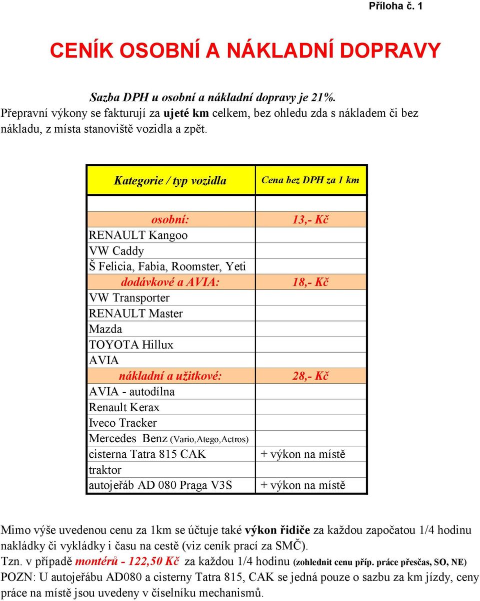 Kategorie / typ vozidla Cena bez DPH za 1 km osobní: 13,- Kč RENAULT Kangoo VW Caddy Š Felicia, Fabia, Roomster, Yeti dodávkové a AVIA: 18,- Kč VW Transporter RENAULT Master Mazda TOYOTA Hillux AVIA