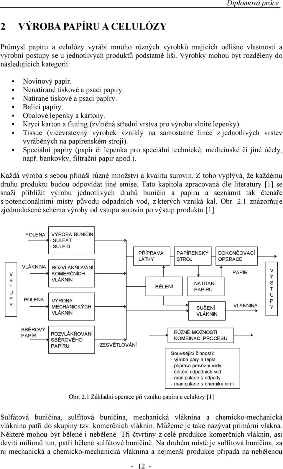 Krycí karton a fluting (zvlněná střední vrstva pro výrobu vlnité lepenky). Tissue (vícevrstevný výrobek vzniklý na samostatné lince z jednotlivých vrstev vyráběných na papírenském stroji).