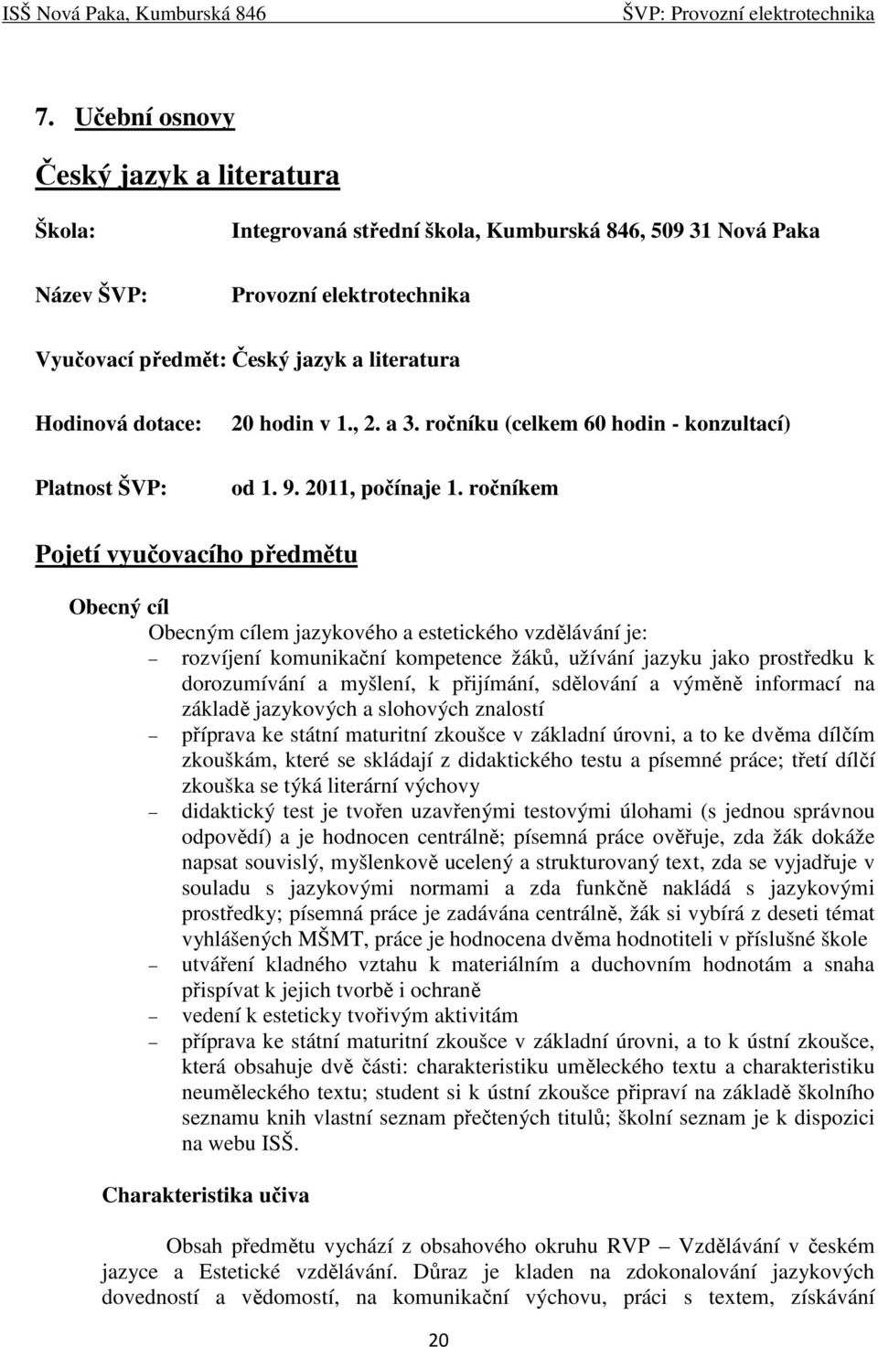 ročníkem Pojetí vyučovacího předmětu Obecný cíl Obecným cílem jazykového a estetického vzdělávání je: rozvíjení komunikační kompetence žáků, užívání jazyku jako prostředku k dorozumívání a myšlení, k