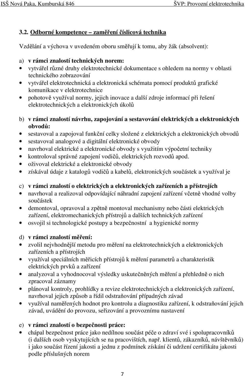 využíval normy, jejich inovace a další zdroje informací při řešení elektrotechnických a elektronických úkolů b) v rámci znalostí návrhu, zapojování a sestavování elektrických a elektronických obvodů: