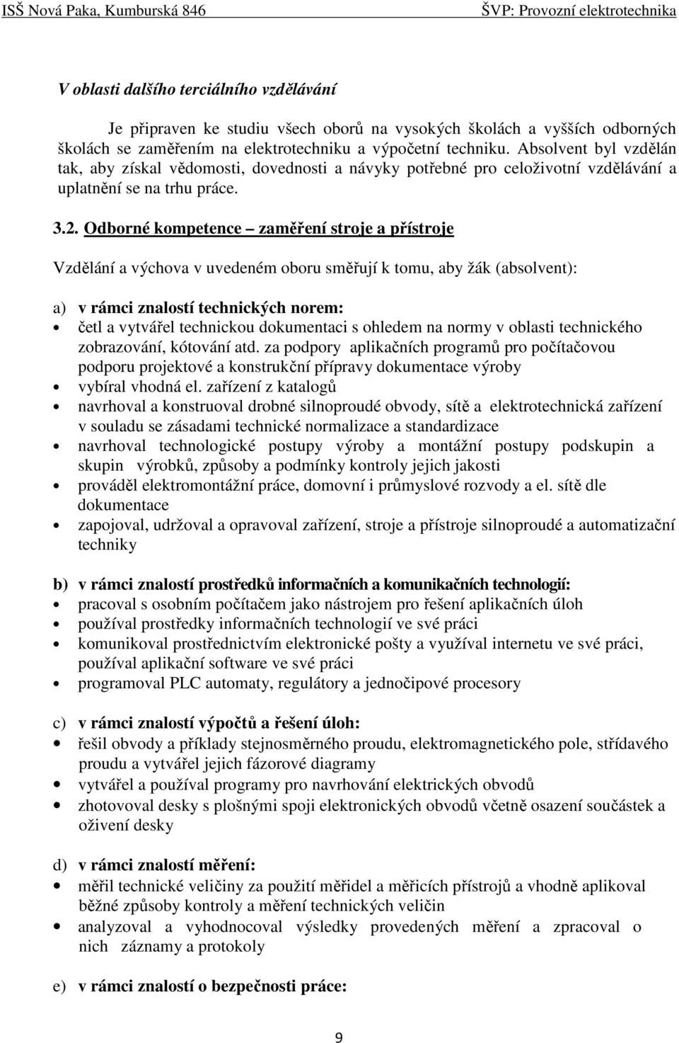 Odborné kompetence zaměření stroje a přístroje Vzdělání a výchova v uvedeném oboru směřují k tomu, aby žák (absolvent): a) v rámci znalostí technických norem: četl a vytvářel technickou dokumentaci s