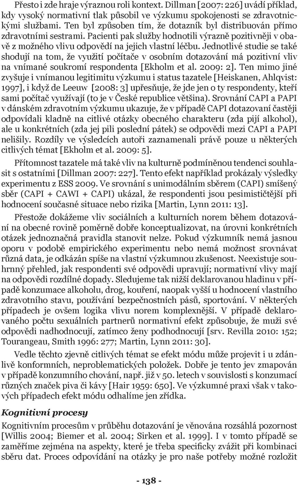 Jednotlivé studie se také shodují na tom, že využití počítače v osobním dotazování má pozitivní vliv na vnímané soukromí respondenta [Ekholm et al. 2009: 2].