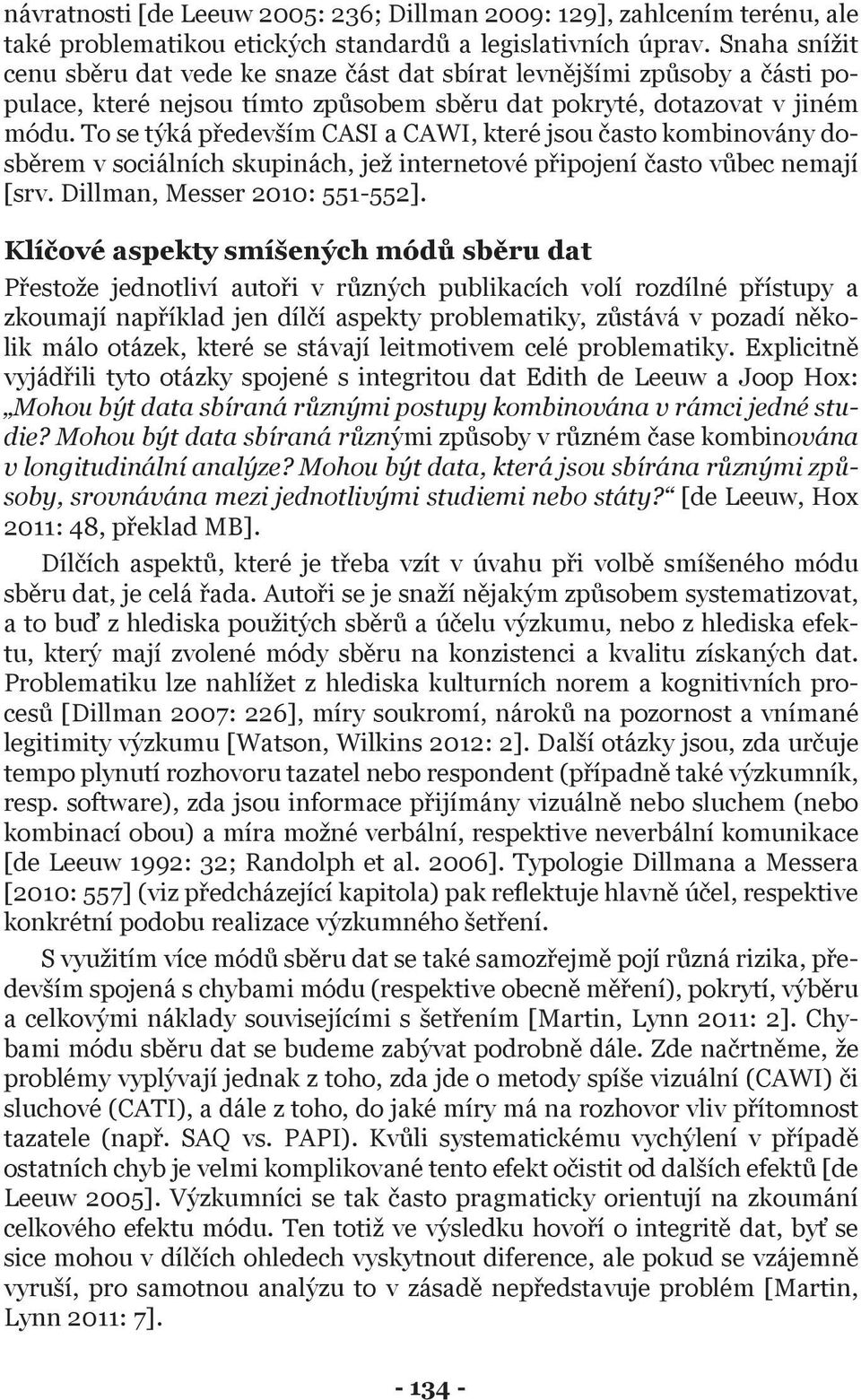 To se týká především CASI a CAWI, které jsou často kombinovány dosběrem v sociálních skupinách, jež internetové připojení často vůbec nemají [srv. Dillman, Messer 2010: 551-552].