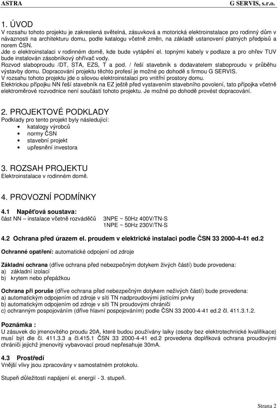 Rozvod slaboproudu /DT, STA, EZS, T a pod. / řeší stavebník s dodavatelem slaboproudu v průběhu výstavby domu. Dopracování projektu těchto profesí je možné po dohodě s firmou G SERVIS.