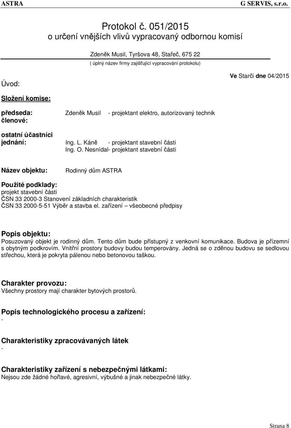 komise: předseda: Zdeněk Musil - projektant elektro, autorizovaný technik členové: ostatní účastníci jednání: Ing. L. Káně - projektant stavební části Ing. O.