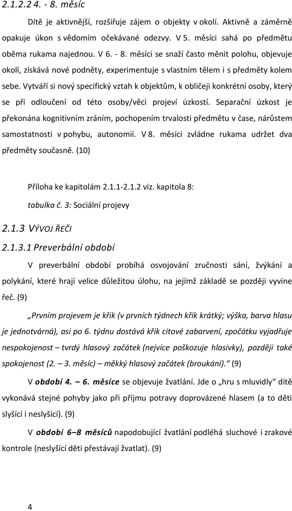 Separační úzkost je překonána kognitivním zráním, pochopením trvalosti předmětu v čase, nárůstem samostatnosti v pohybu, autonomií. V 8. měsíci zvládne rukama udržet dva předměty současně.