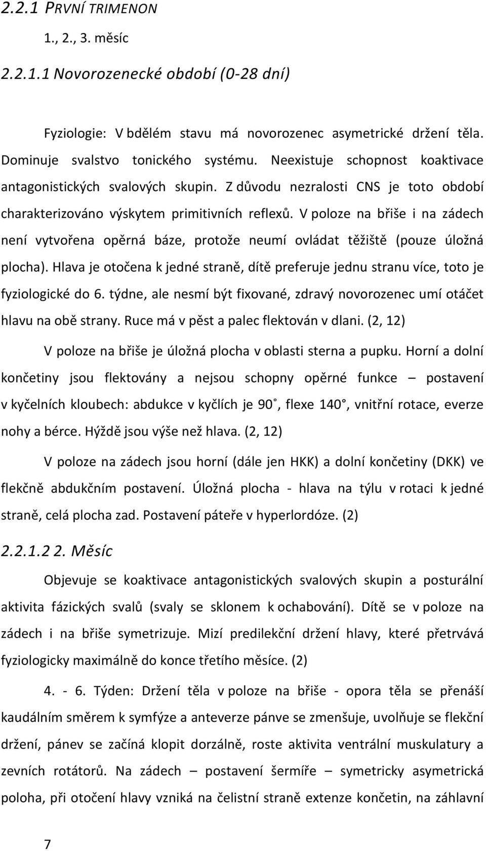 V poloze na břiše i na zádech není vytvořena opěrná báze, protože neumí ovládat těžiště (pouze úložná plocha).