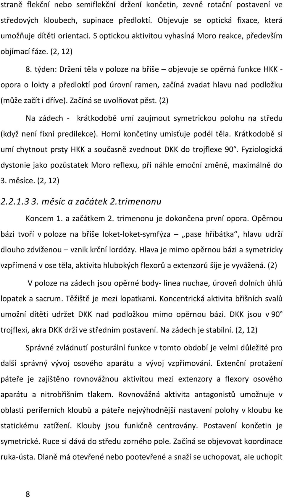 týden: Držení těla v poloze na břiše objevuje se opěrná funkce HKK - opora o lokty a předloktí pod úrovní ramen, začíná zvadat hlavu nad podložku (může začít i dříve). Začíná se uvolňovat pěst.