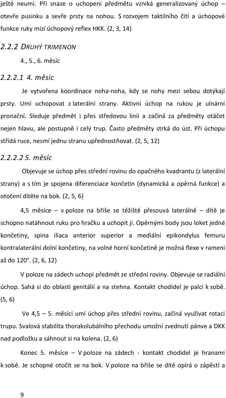 Aktivní úchop na rukou je ulnární pronační. Sleduje předmět i přes středovou linii a začíná za předměty otáčet nejen hlavu, ale postupně i celý trup. Často předměty strká do úst.