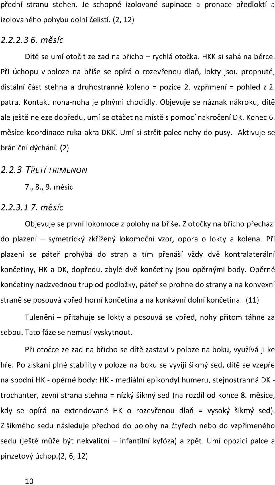 Kontakt noha-noha je plnými chodidly. Objevuje se náznak nákroku, dítě ale ještě neleze dopředu, umí se otáčet na místě s pomocí nakročení DK. Konec 6. měsíce koordinace ruka-akra DKK.