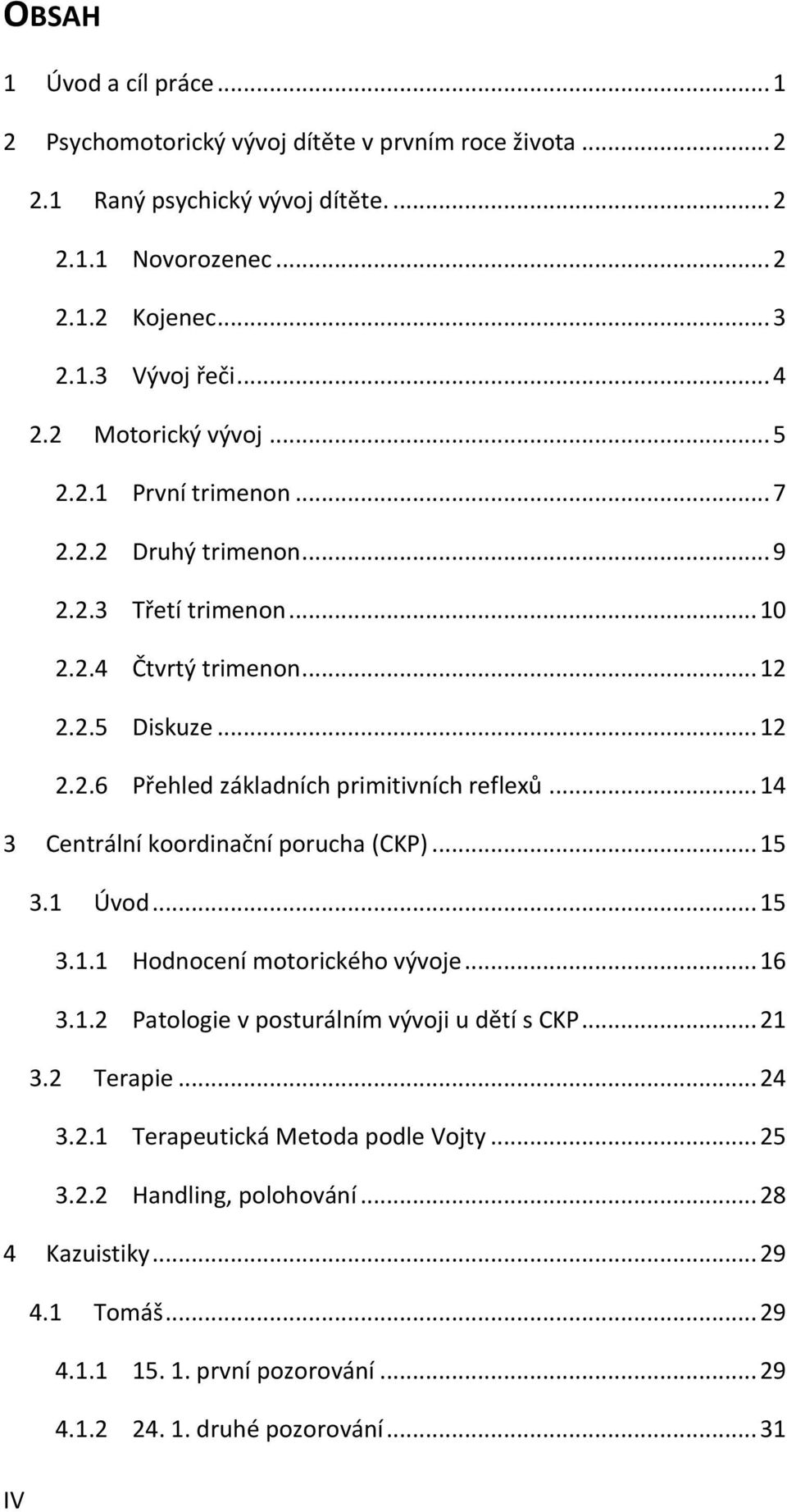 .. 14 3 Centrální koordinační porucha (CKP)... 15 3.1 Úvod... 15 3.1.1 Hodnocení motorického vývoje... 16 3.1.2 Patologie v posturálním vývoji u dětí s CKP... 21 3.2 Terapie... 24 3.2.1 Terapeutická Metoda podle Vojty.