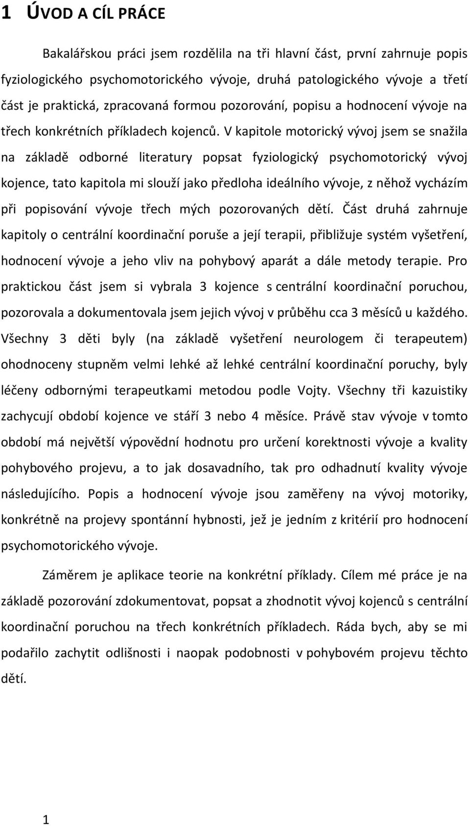 V kapitole motorický vývoj jsem se snažila na základě odborné literatury popsat fyziologický psychomotorický vývoj kojence, tato kapitola mi slouží jako předloha ideálního vývoje, z něhož vycházím