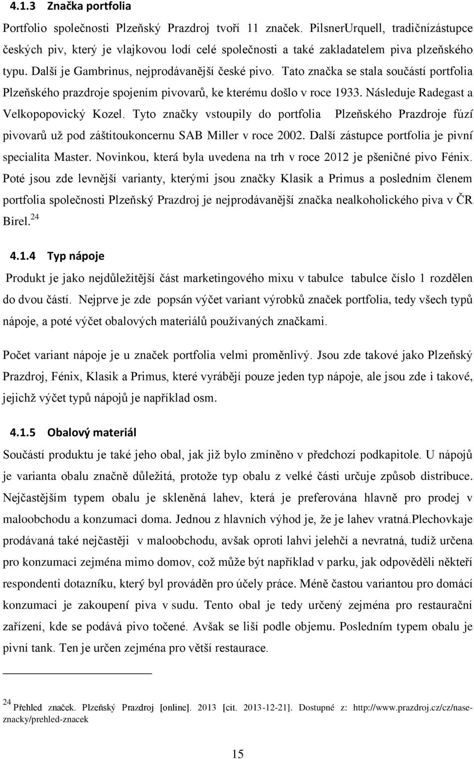 Tato značka se stala součástí portfolia Plzeňského prazdroje spojením pivovarů, ke kterému došlo v roce 1933. Následuje Radegast a Velkopopovický Kozel.