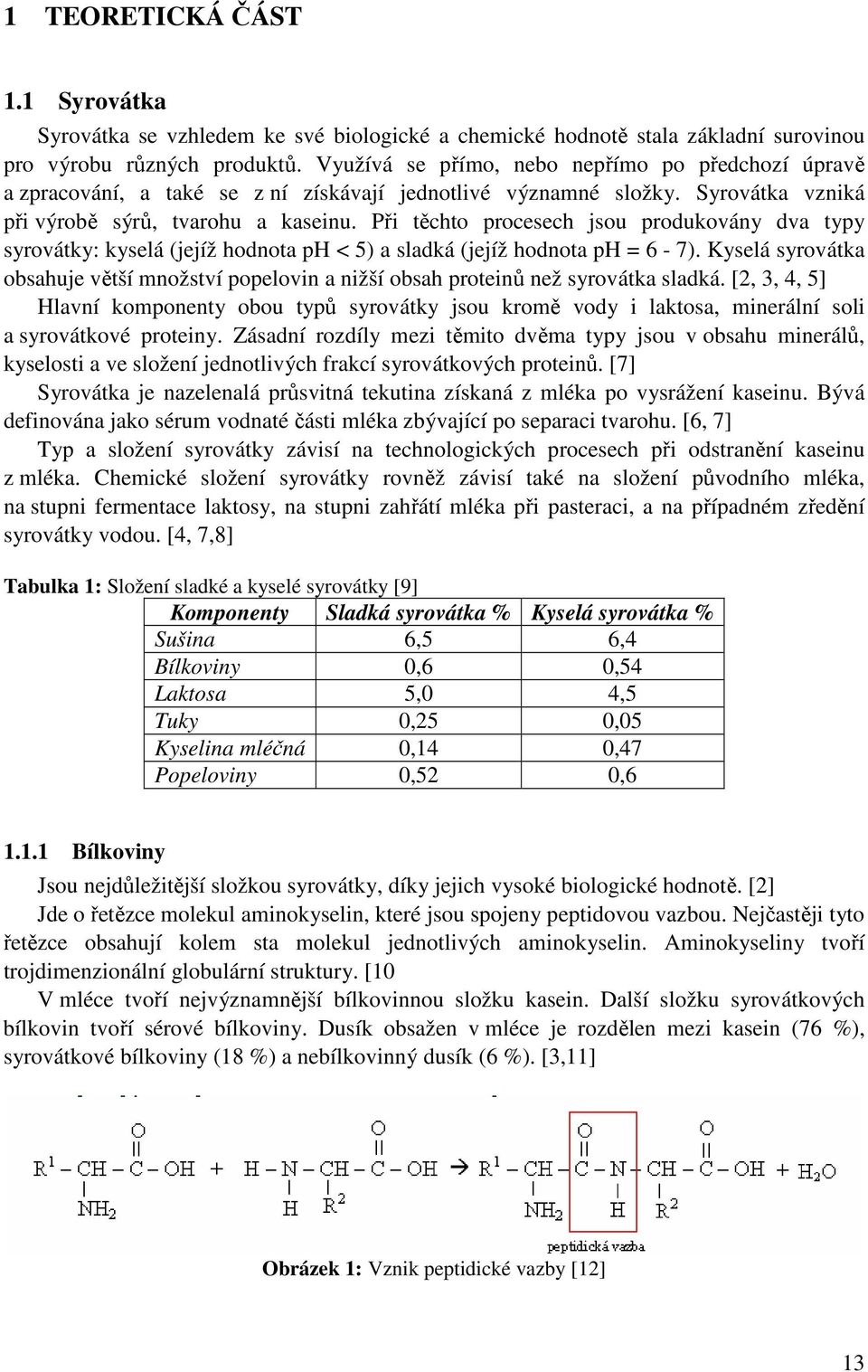 Při těchto procesech jsou produkovány dva typy syrovátky: kyselá (jejíž hodnota ph < 5) a sladká (jejíž hodnota ph = 6-7).