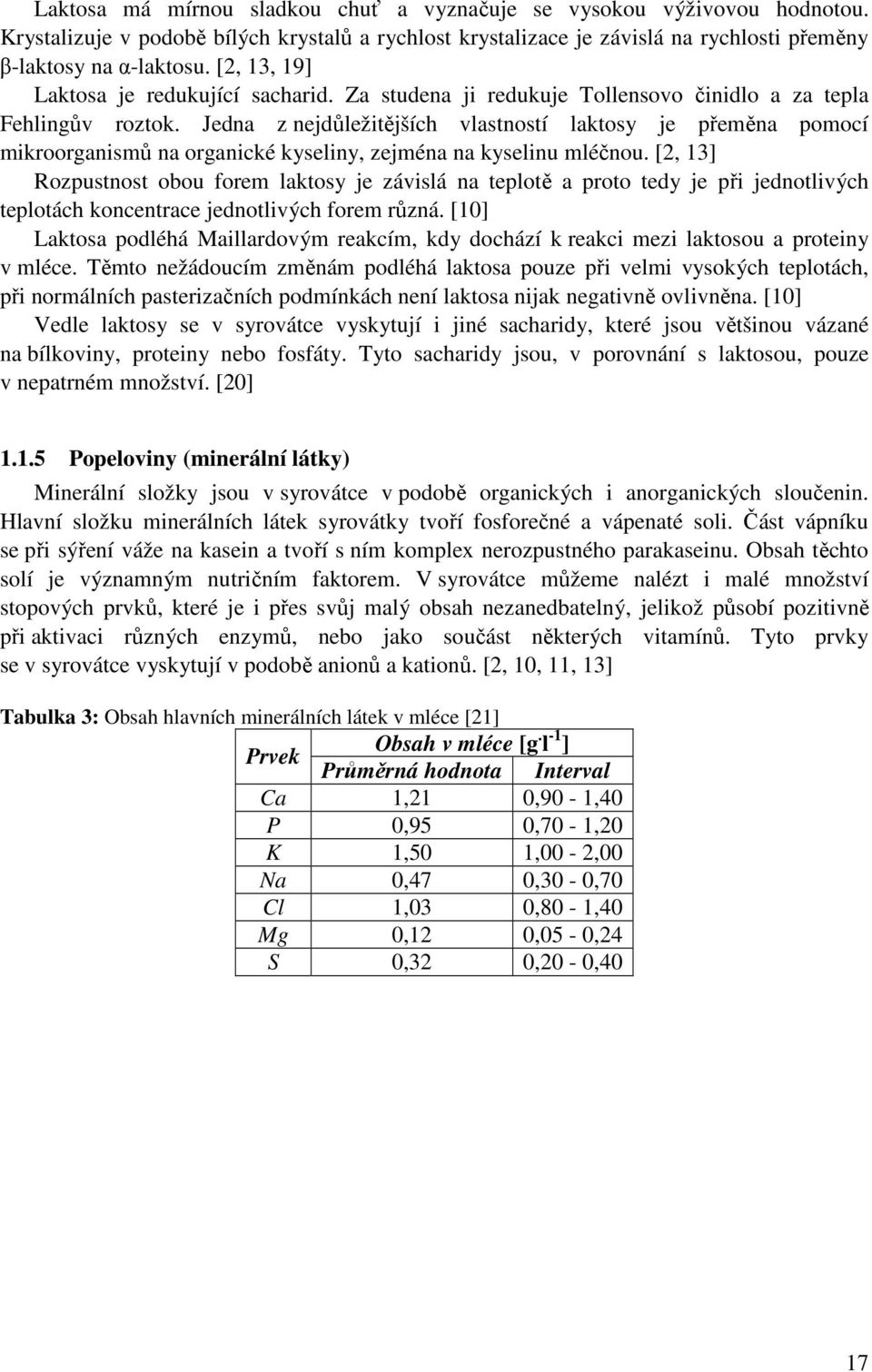 Jedna z nejdůležitějších vlastností laktosy je přeměna pomocí mikroorganismů na organické kyseliny, zejména na kyselinu mléčnou.