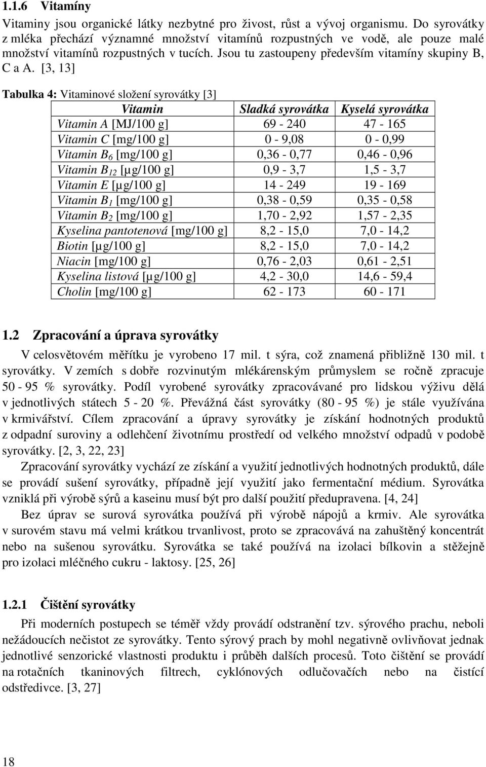 [3, 13] Tabulka 4: Vitaminové složení syrovátky [3] Vitamin Sladká syrovátka Kyselá syrovátka Vitamin A [MJ/100 g] 69-240 47-165 Vitamin C [mg/100 g] 0-9,08 0-0,99 Vitamin B 6 [mg/100 g] 0,36-0,77