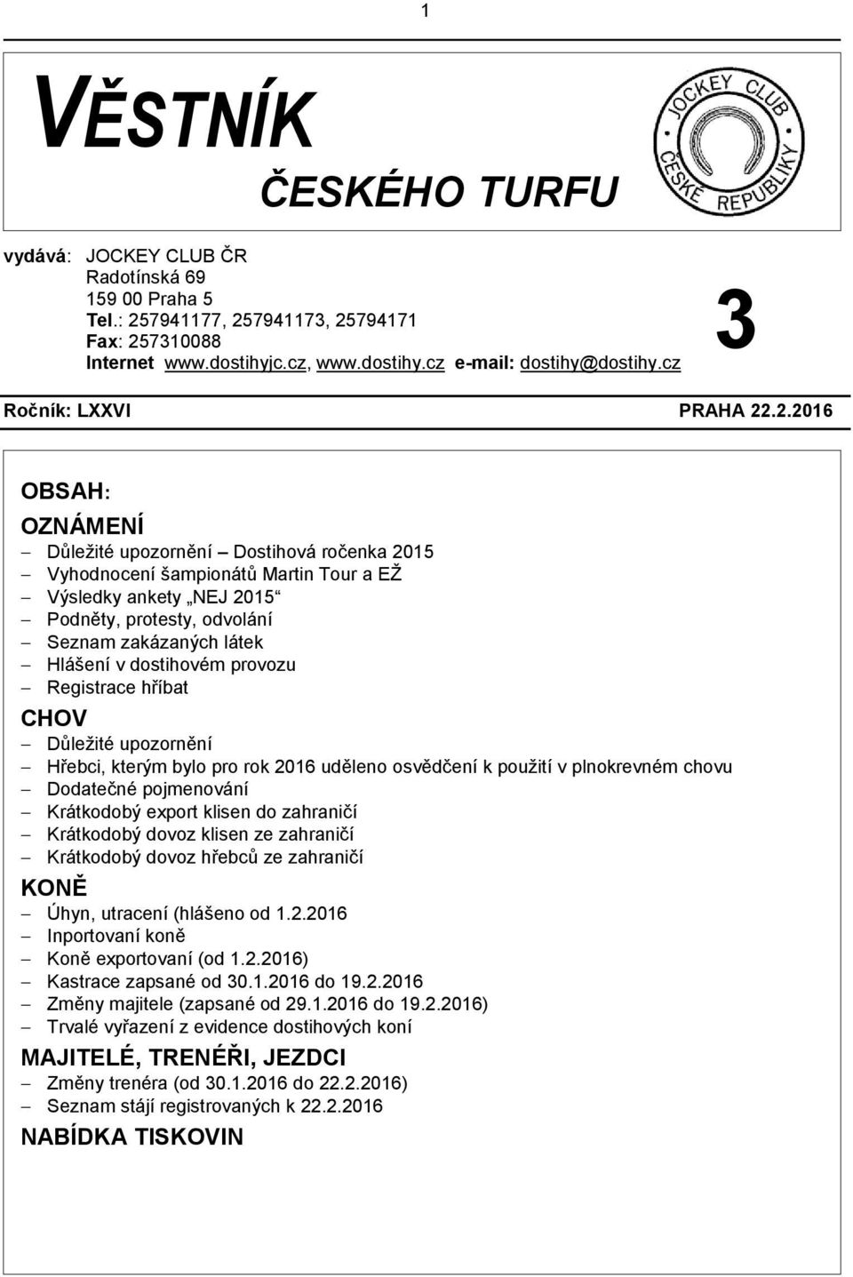 .2.2016 OBSAH: OZNÁMENÍ Důležité upozornění Dostihová ročenka 2015 Vyhodnocení šampionátů Martin Tour a EŽ Výsledky ankety NEJ 2015 Podněty, protesty, odvolání Seznam zakázaných látek Hlášení v