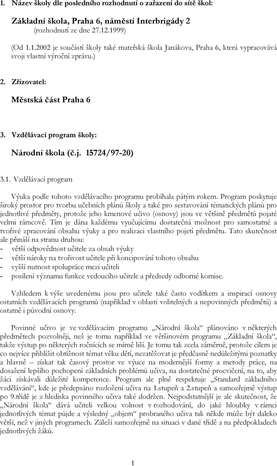 Program poskytuje široký prostor pro tvorbu učebních plánů školy a také pro sestavování tématických plánů pro jednotlivé předměty, protože jeho kmenové učivo (osnovy) jsou ve většině předmětů pojaté