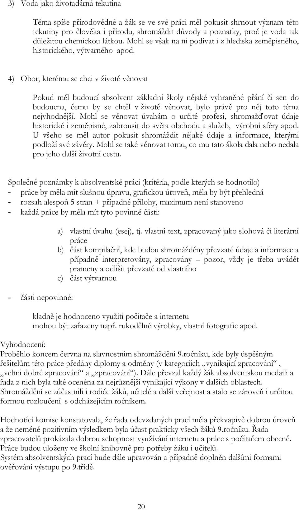 4) Obor, kterému se chci v životě věnovat Pokud měl budoucí absolvent základní školy nějaké vyhraněné přání či sen do budoucna, čemu by se chtěl v životě věnovat, bylo právě pro něj toto téma