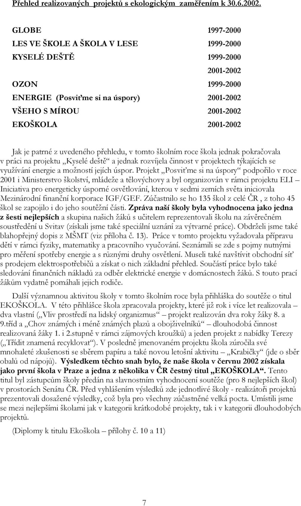 patrné z uvedeného přehledu, v tomto školním roce škola jednak pokračovala v práci na projektu Kyselé deště a jednak rozvíjela činnost v projektech týkajících se využívání energie a možností jejích