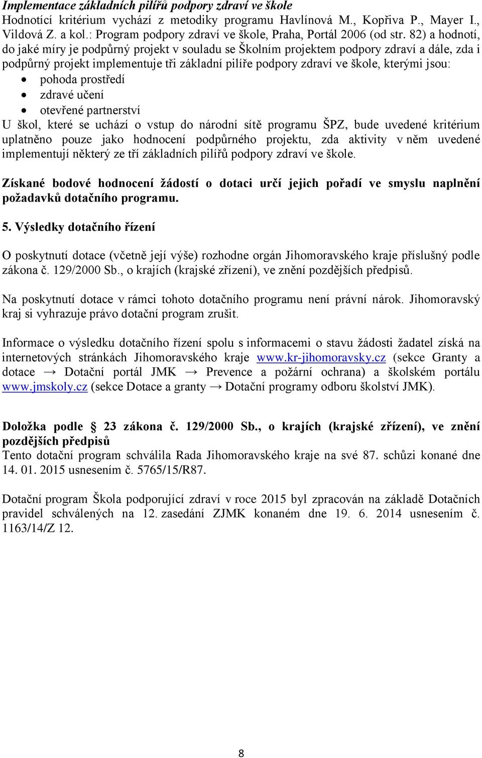 82) a hodnotí, do jaké míry je podpůrný projekt v souladu se Školním projektem podpory zdraví a dále, zda i podpůrný projekt implementuje tři základní pilíře podpory zdraví ve škole, kterými jsou: