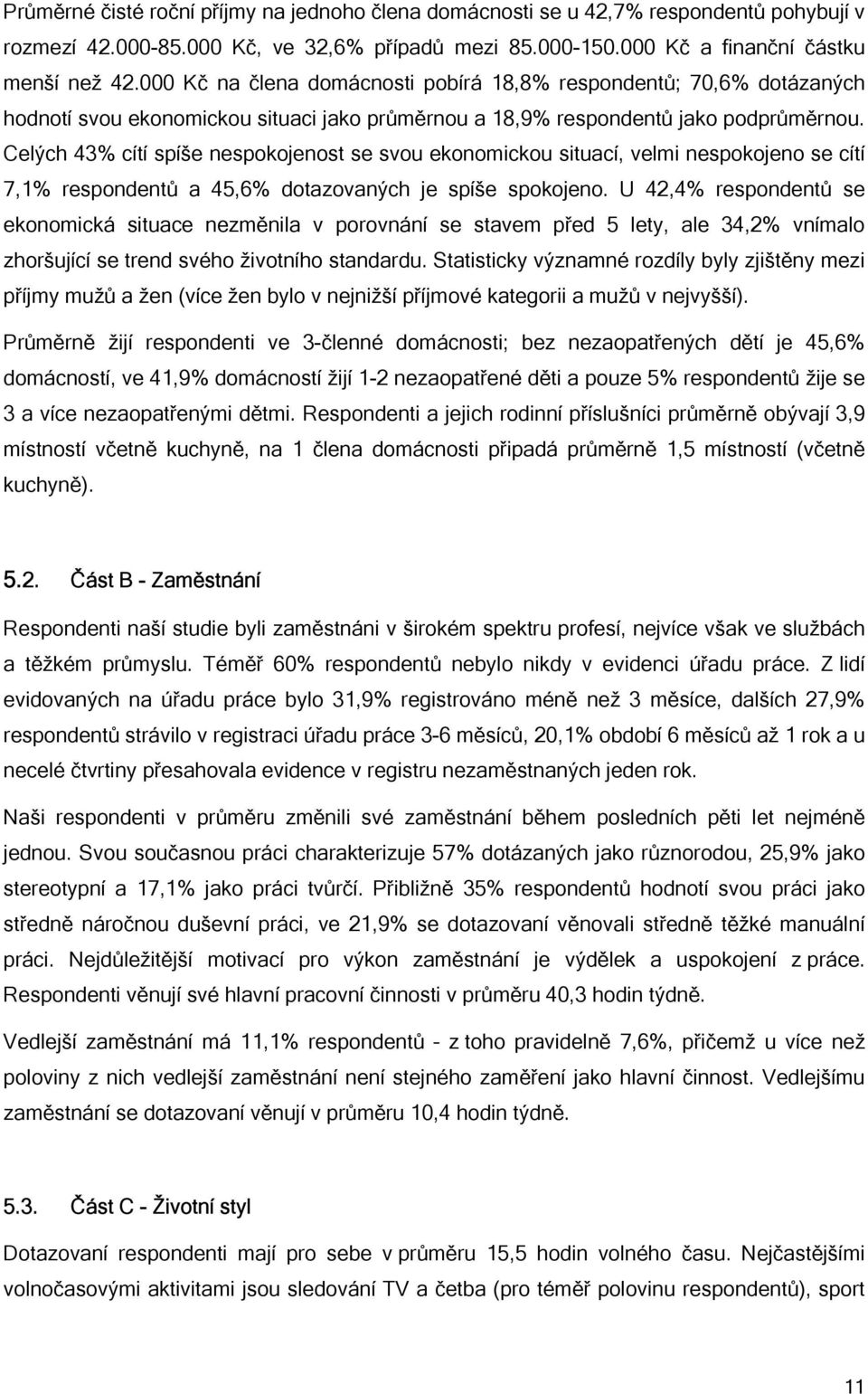 Celých 43% cítí spíše nespokojenost se svou ekonomickou situací, velmi nespokojeno se cítí 7,1% respondentů a 45,6% dotazovaných je spíše spokojeno.