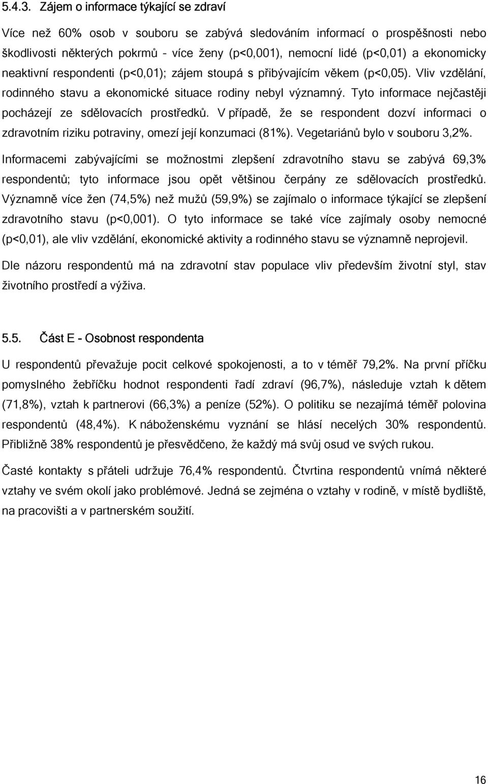 ekonomicky neaktivní respondenti (p<0,01); zájem stoupá s přibývajícím věkem (p<0,05). Vliv vzdělání, rodinného stavu a ekonomické situace rodiny nebyl významný.