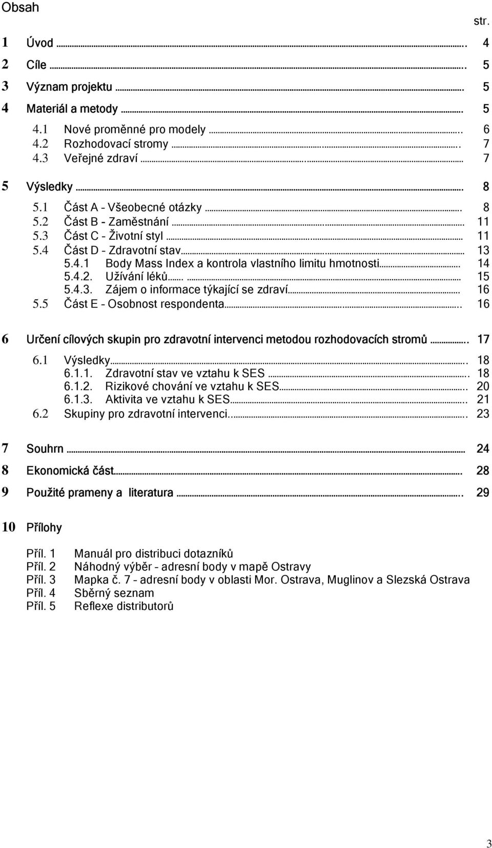 16 5.5 Část E Osobnost respondenta... 16 str. 6 Určení cílových skupin pro zdravotní intervenci metodou rozhodovacích stromů.. 17 6.1 Výsledky.. 18 6.1.1. Zdravotní stav ve vztahu k SES.. 18 6.1.2.